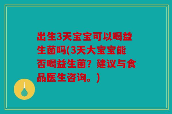出生3天宝宝可以喝益生菌吗(3天大宝宝能否喝益生菌？建议与食品医生咨询。)