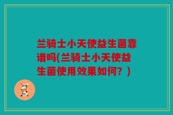 兰骑士小天使益生菌靠谱吗(兰骑士小天使益生菌使用效果如何？)