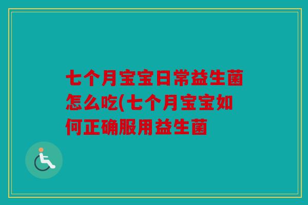 七个月宝宝日常益生菌怎么吃(七个月宝宝如何正确服用益生菌