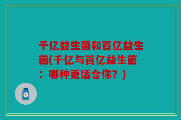 千亿益生菌和百亿益生菌(千亿与百亿益生菌：哪种更适合你？)