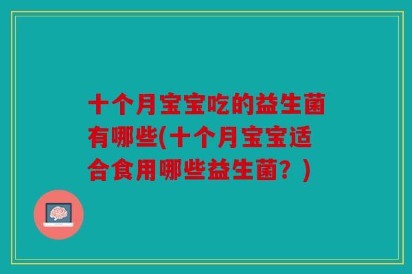 十个月宝宝吃的益生菌有哪些(十个月宝宝适合食用哪些益生菌？)