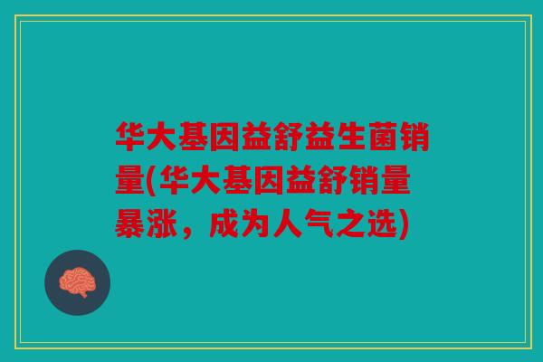 华大基因益舒益生菌销量(华大基因益舒销量暴涨，成为人气之选)