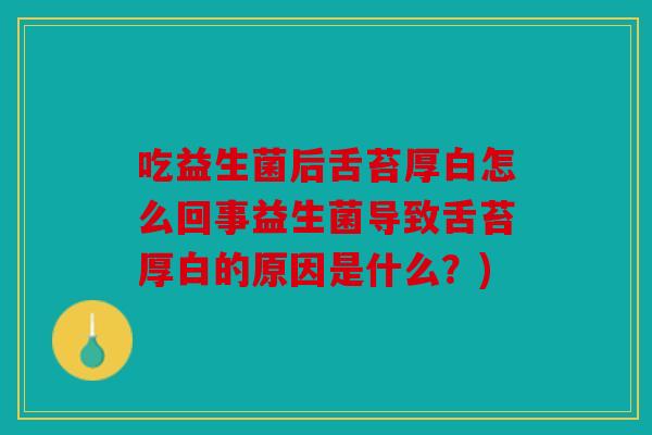 吃益生菌后舌苔厚白怎么回事益生菌导致舌苔厚白的原因是什么？)