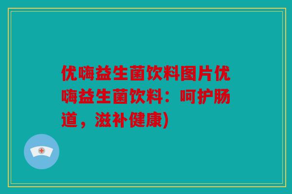 优嗨益生菌饮料图片优嗨益生菌饮料：呵护肠道，滋补健康)