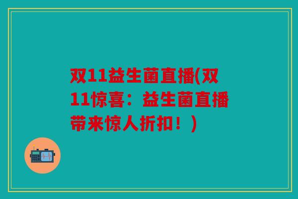 双11益生菌直播(双11惊喜:益生菌直播带来惊人折扣!) 双11益生菌直播(双11惊喜:益生菌直播带来惊人折扣!)