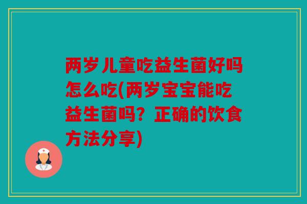 两岁儿童吃益生菌好吗怎么吃(两岁宝宝能吃益生菌吗？正确的饮食方法分享)