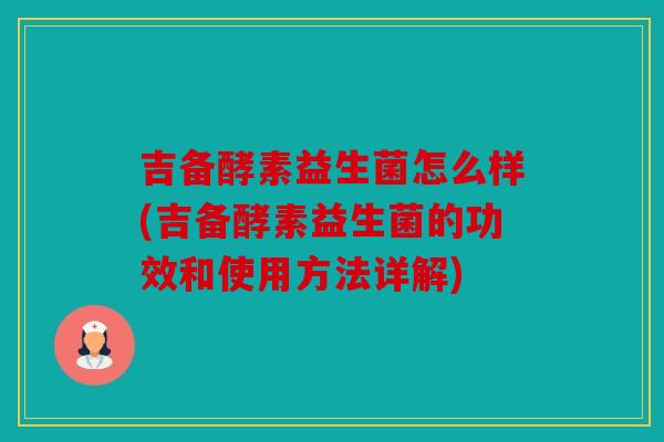 吉备酵素益生菌怎么样(吉备酵素益生菌的功效和使用方法详解)