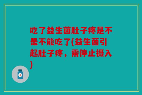 吃了益生菌肚子疼是不是不能吃了(益生菌引起肚子疼,需停止摄入) 吃了益生菌肚子疼是不是不能吃了(益生菌引起肚子疼,需停止摄入)