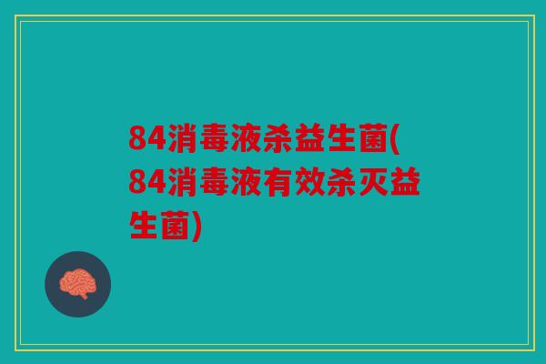 84消毒液杀益生菌(84消毒液有效杀灭益生菌) 84消毒液杀益生菌(84消毒液有效杀灭益生菌)