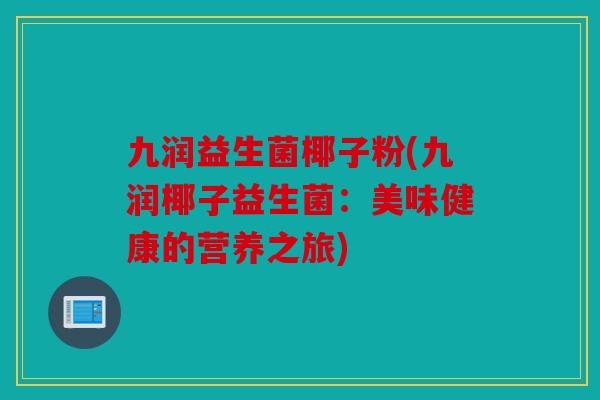 九润益生菌椰子粉(九润椰子益生菌：美味健康的营养之旅)