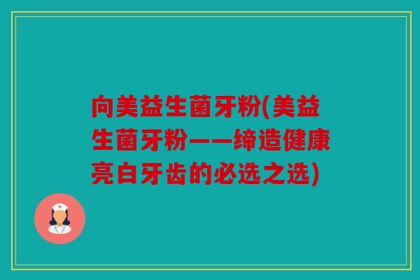 向美益生菌牙粉(美益生菌牙粉——缔造健康亮白牙齿的必选之选)