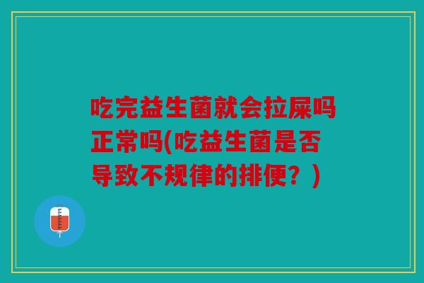 吃完益生菌就会拉屎吗正常吗(吃益生菌是否导致不规律的排便？)