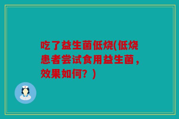 吃了益生菌低烧(低烧患者尝试食用益生菌，效果如何？)
