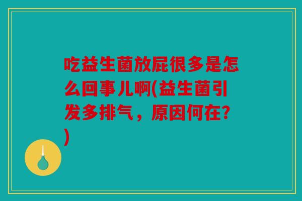 吃益生菌放屁很多是怎么回事儿啊(益生菌引发多排气，原因何在？)