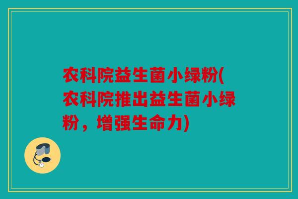农科院益生菌小绿粉(农科院推出益生菌小绿粉，增强生命力)