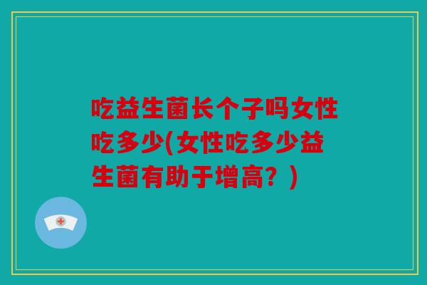 吃益生菌长个子吗女性吃多少(女性吃多少益生菌有助于增高?) 吃益生菌长个子吗女性吃多少(女性吃多少益生菌有助于增高?)