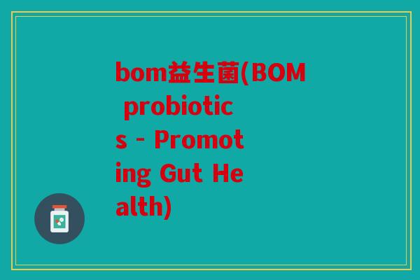 bom益生菌(BOM probiotics - Promoting Gut Health) bom益生菌(BOM probiotics - Promoting Gut Health)