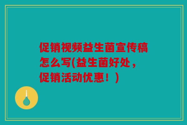 促销视频益生菌宣传稿怎么写(益生菌好处，促销活动优惠！)