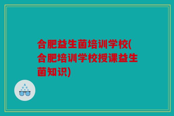 合肥益生菌培训学校(合肥培训学校授课益生菌知识)