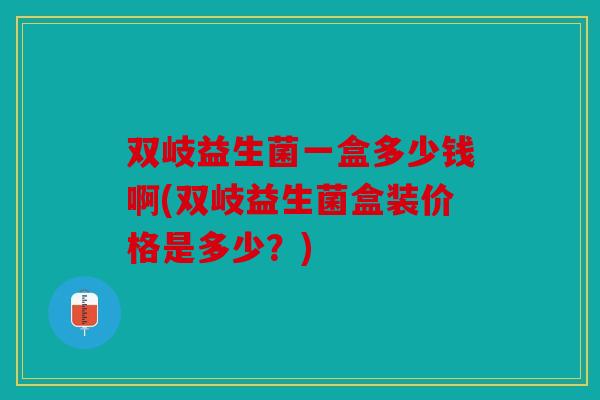 双岐益生菌一盒多少钱啊(双岐益生菌盒装价格是多少？)