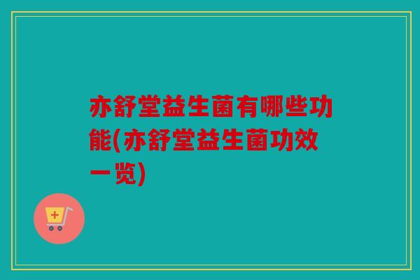 亦舒堂益生菌有哪些功能(亦舒堂益生菌功效一览) 亦舒堂益生菌有哪些功能(亦舒堂益生菌功效一览)