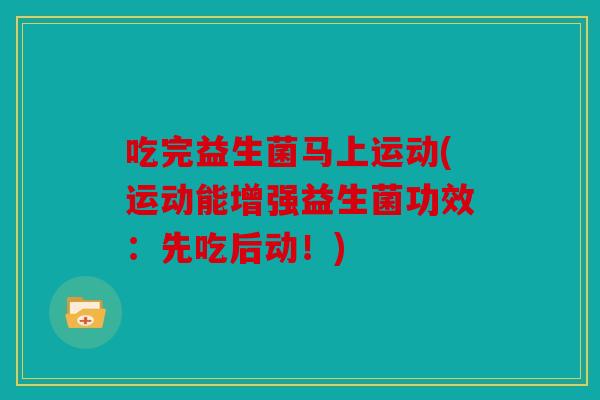 吃完益生菌马上运动(运动能增强益生菌功效：先吃后动！)