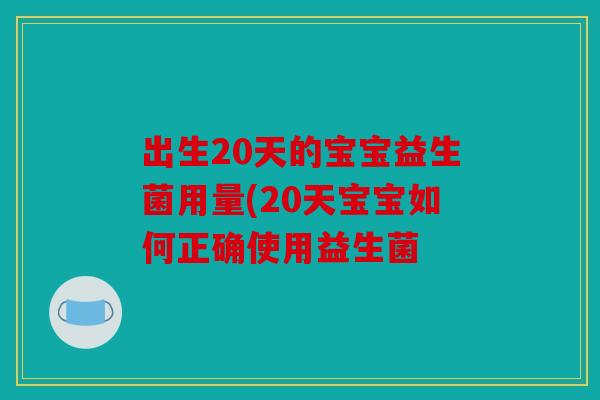出生20天的宝宝益生菌用量(20天宝宝如何正确使用益生菌 出生20天的宝宝益生菌用量(20天宝宝如何正确使用益生菌