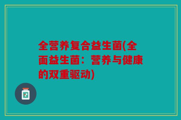 全营养复合益生菌(全面益生菌：营养与健康的双重驱动)