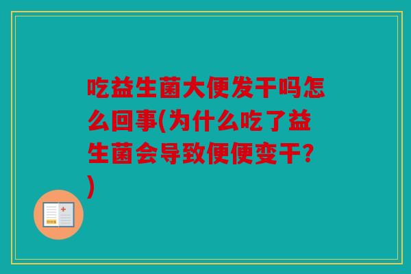 吃益生菌大便发干吗怎么回事(为什么吃了益生菌会导致便便变干?) 吃益生菌大便发干吗怎么回事(为什么吃了益生菌会导致便便变干?)