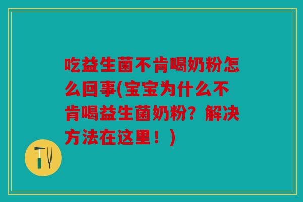 吃益生菌不肯喝奶粉怎么回事(宝宝为什么不肯喝益生菌奶粉?解决方法在这里!) 吃益生菌不肯喝奶粉怎么回事(宝宝为什么不肯喝益生菌奶粉?解决方法在这里!)