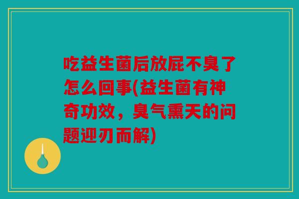 吃益生菌后放屁不臭了怎么回事(益生菌有神奇功效,臭气熏天的问题迎刃而解) 吃益生菌后放屁不臭了怎么回事(益生菌有神奇功效,臭气熏天的问题迎刃而解)