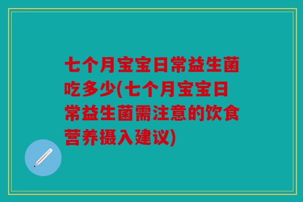 七个月宝宝日常益生菌吃多少(七个月宝宝日常益生菌需注意的饮食营养摄入建议)