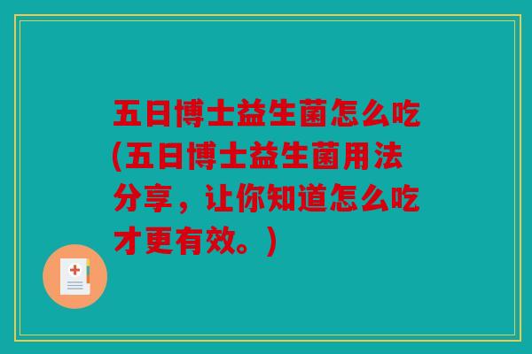 五日博士益生菌怎么吃(五日博士益生菌用法分享,让你知道怎么吃才更有效。) 五日博士益生菌怎么吃(五日博士益生菌用法分享,让你知道怎么吃才更有效。)
