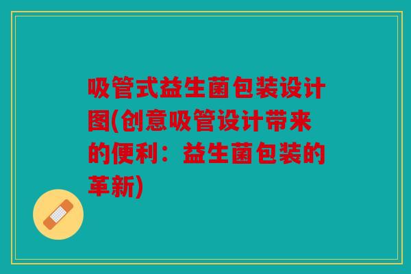 吸管式益生菌包装设计图(创意吸管设计带来的便利:益生菌包装的革新) 吸管式益生菌包装设计图(创意吸管设计带来的便利:益生菌包装的革新)