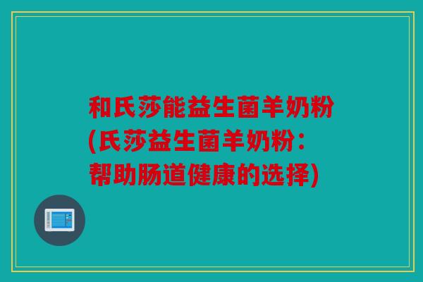 和氏莎能益生菌羊奶粉(氏莎益生菌羊奶粉：帮助肠道健康的选择)