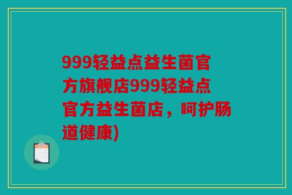 999轻益点益生菌官方旗舰店999轻益点官方益生菌店，呵护肠道健康)