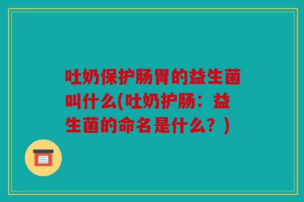 吐奶保护肠胃的益生菌叫什么(吐奶护肠：益生菌的命名是什么？)