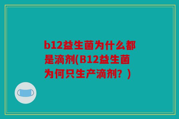 b12益生菌为什么都是滴剂(B12益生菌为何只生产滴剂？)