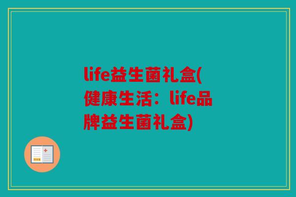 life益生菌礼盒(健康生活：life品牌益生菌礼盒)
