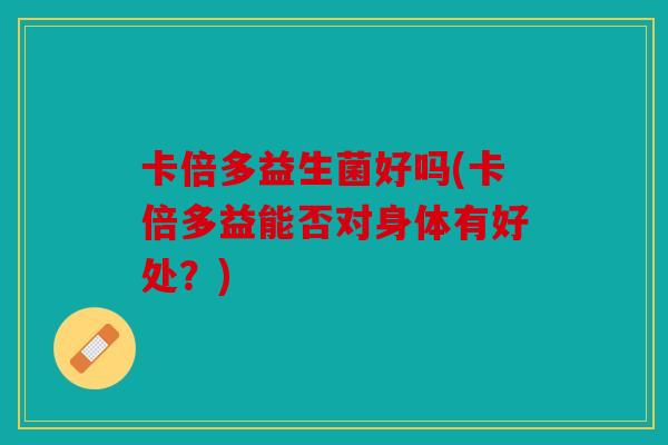 卡倍多益生菌好吗(卡倍多益能否对身体有好处？)