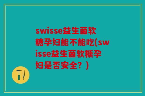 swisse益生菌软糖孕妇能不能吃(swisse益生菌软糖孕妇是否安全?) swisse益生菌软糖孕妇能不能吃(swisse益生菌软糖孕妇是否安全?)