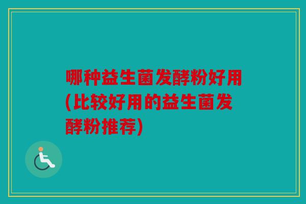 哪种益生菌发酵粉好用(比较好用的益生菌发酵粉推荐)
