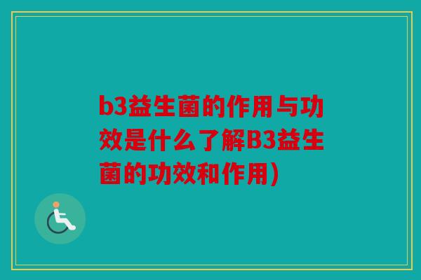 b3益生菌的作用与功效是什么了解B3益生菌的功效和作用)