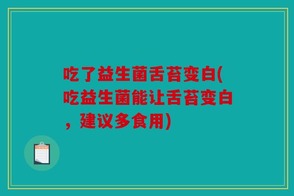 吃了益生菌舌苔变白(吃益生菌能让舌苔变白，建议多食用)