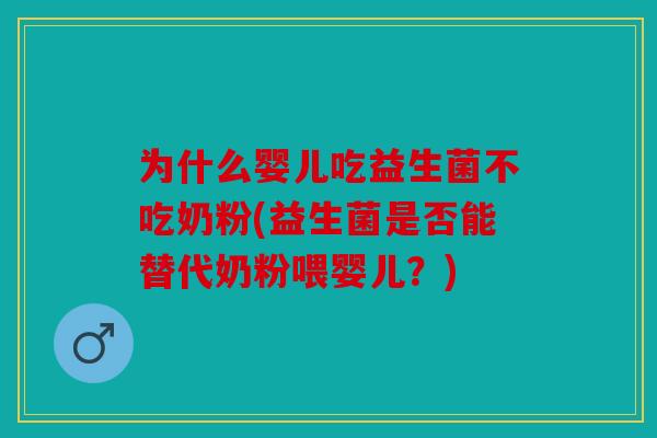 为什么婴儿吃益生菌不吃奶粉(益生菌是否能替代奶粉喂婴儿？)