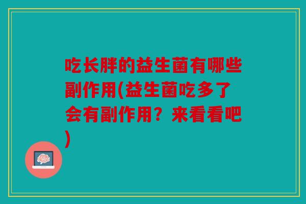 吃长胖的益生菌有哪些副作用(益生菌吃多了会有副作用？来看看吧)