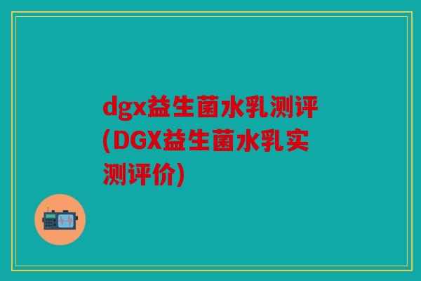 dgx益生菌水乳测评(DGX益生菌水乳实测评价)
