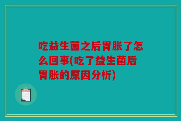 吃益生菌之后胃胀了怎么回事(吃了益生菌后胃胀的原因分析)