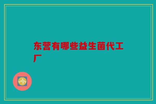 东营有哪些益生菌代工厂