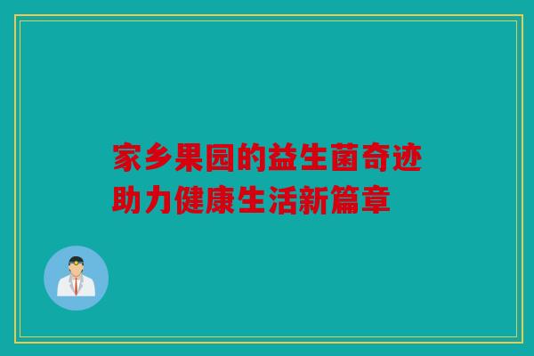 家乡果园的益生菌奇迹助力健康生活新篇章